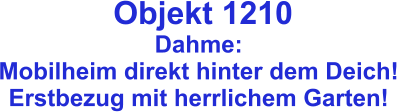 Objekt 1210 Dahme:  Mobilheim direkt hinter dem Deich! Erstbezug mit herrlichem Garten!